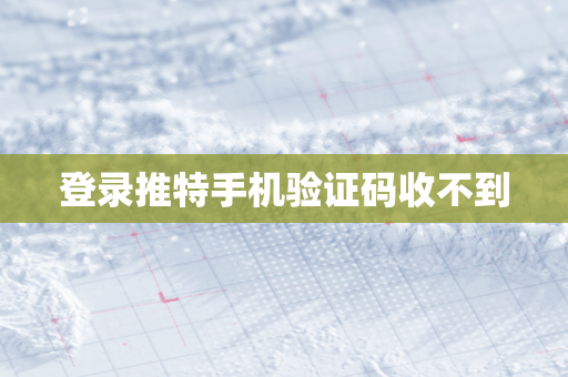 登录推特手机验证码收不到